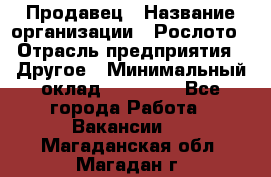 Продавец › Название организации ­ Рослото › Отрасль предприятия ­ Другое › Минимальный оклад ­ 12 000 - Все города Работа » Вакансии   . Магаданская обл.,Магадан г.